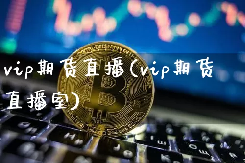 vip期货直播(vip期货直播室)_https://www.qldgs.com_国际期货_第1张