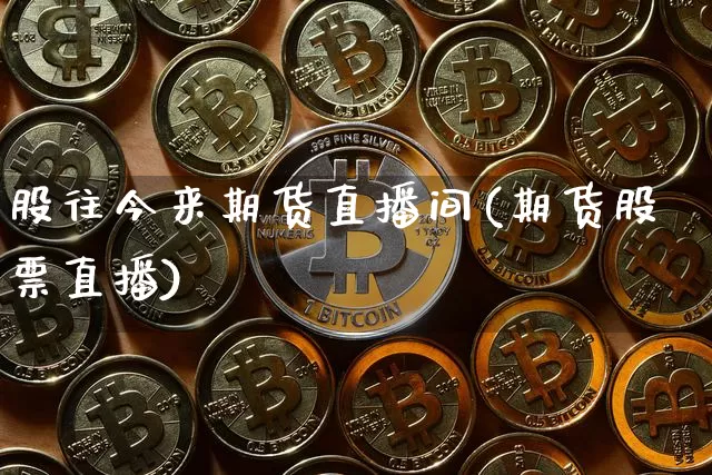 股往今来期货直播间(期货股票直播)_https://www.qldgs.com_内盘期货_第1张