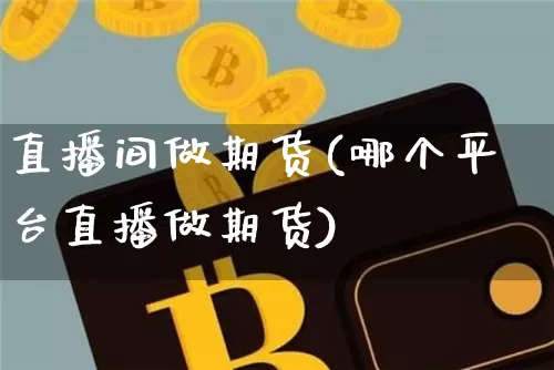 直播间做期货(哪个平台直播做期货)_https://www.qldgs.com_恒指期货_第1张