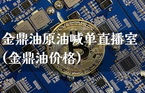 金鼎油原油喊单直播室(金鼎油价格)_https://www.qldgs.com_内盘期货_第1张