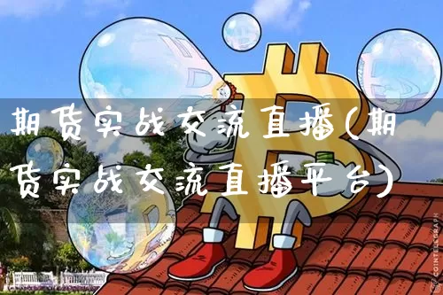 期货实战交流直播(期货实战交流直播平台)_https://www.qldgs.com_期货_第1张