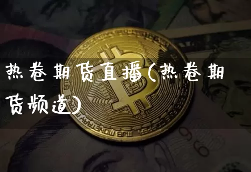 热卷期货直播(热卷期货频道)_https://www.qldgs.com_黄金期货_第1张