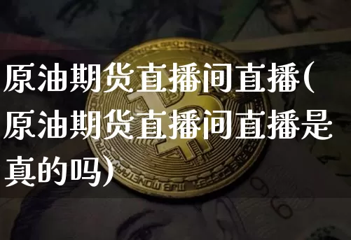 原油期货直播间直播(原油期货直播间直播是真的吗)_https://www.qldgs.com_国际期货_第1张