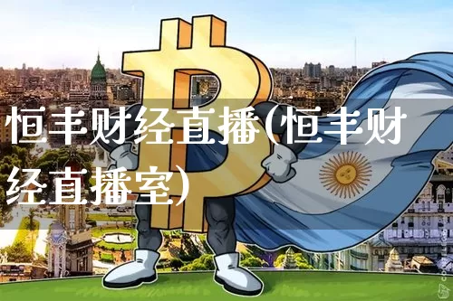 恒丰财经直播(恒丰财经直播室)_https://www.qldgs.com_期货_第1张