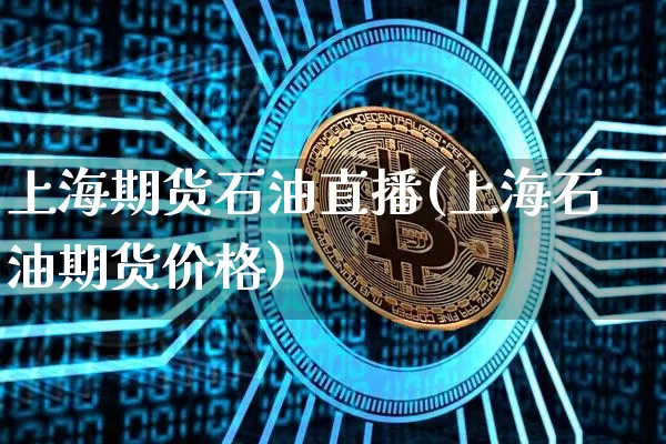 上海期货石油直播(上海石油期货价格)_https://www.qldgs.com_黄金期货_第1张