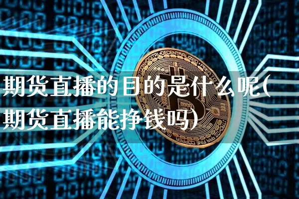 期货直播的目的是什么呢(期货直播能挣钱吗)_https://www.qldgs.com_内盘期货_第1张