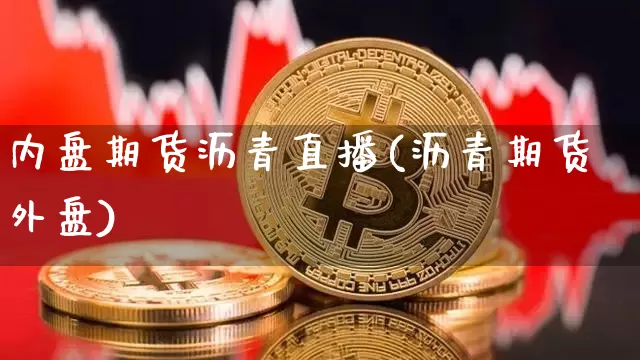 内盘期货沥青直播(沥青期货外盘)_https://www.qldgs.com_内盘期货_第1张