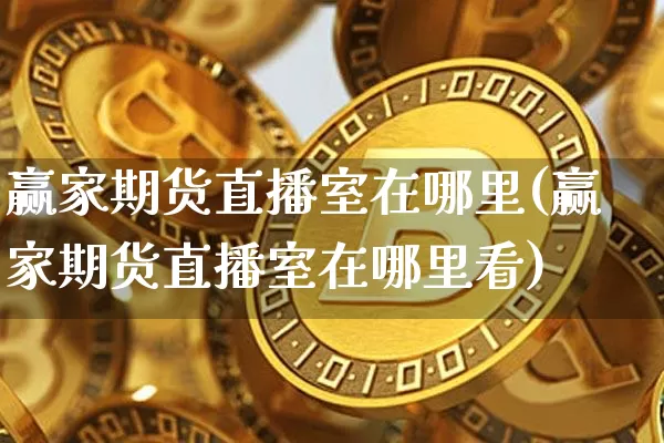 赢家期货直播室在哪里(赢家期货直播室在哪里看)_https://www.qldgs.com_内盘期货_第1张