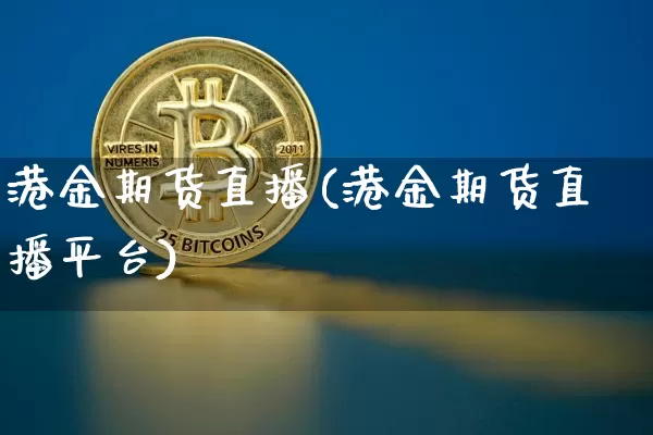 港金期货直播(港金期货直播平台)_https://www.qldgs.com_恒指期货_第1张
