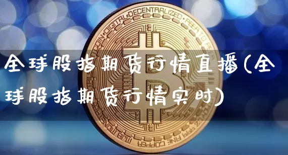 全球股指期货行情直播(全球股指期货行情实时)_https://www.qldgs.com_内盘期货_第1张
