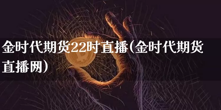 金时代期货22时直播(金时代期货直播网)_https://www.qldgs.com_恒指期货_第1张