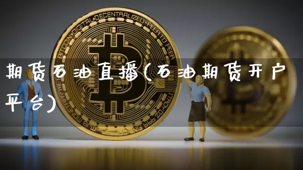 期货石油直播(石油期货开户平台)_https://www.qldgs.com_恒指期货_第1张