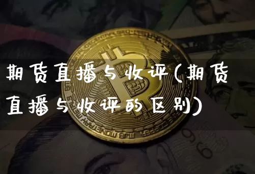 期货直播与收评(期货直播与收评的区别)_https://www.qldgs.com_国际期货_第1张