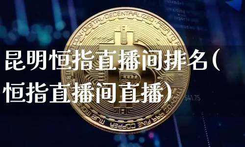 昆明恒指直播间排名(恒指直播间直播)_https://www.qldgs.com_内盘期货_第1张