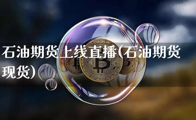 石油期货上线直播(石油期货现货)_https://www.qldgs.com_黄金期货_第1张