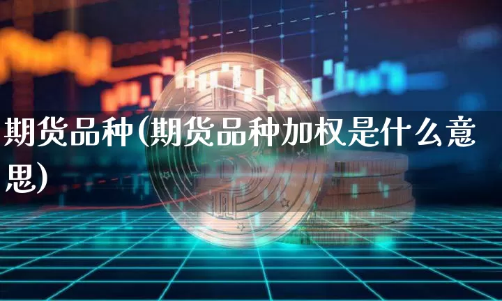 期货品种(期货品种加权是什么意思)_https://www.qldgs.com_原油期货_第1张
