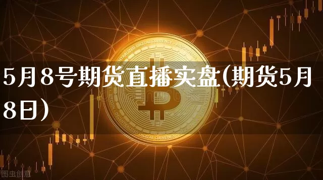 5月8号期货直播实盘(期货5月8日)_https://www.qldgs.com_恒指期货_第1张