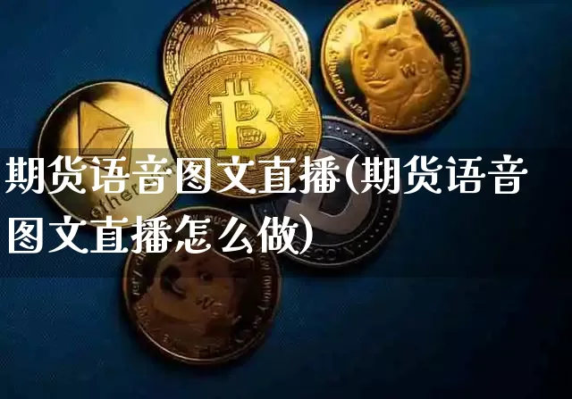 期货语音图文直播(期货语音图文直播怎么做)_https://www.qldgs.com_内盘期货_第1张