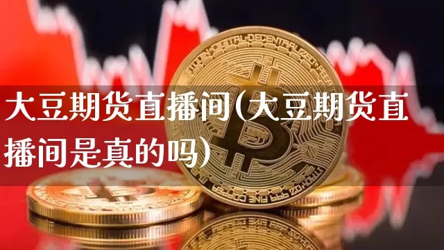 大豆期货直播间(大豆期货直播间是真的吗)_https://www.qldgs.com_内盘期货_第1张
