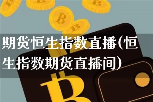 期货恒生指数直播(恒生指数期货直播间)_https://www.qldgs.com_原油期货_第1张
