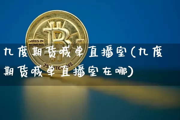 九度期货喊单直播室(九度期货喊单直播室在哪)_https://www.qldgs.com_恒指期货_第1张