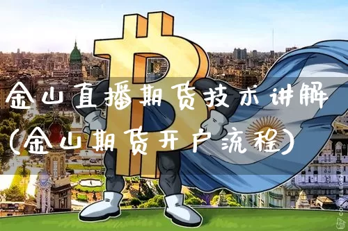 金山直播期货技术讲解(金山期货开户流程)_https://www.qldgs.com_恒指期货_第1张