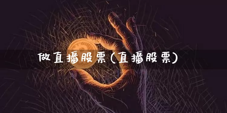 做直播股票(直播股票)_https://www.qldgs.com_期货_第1张