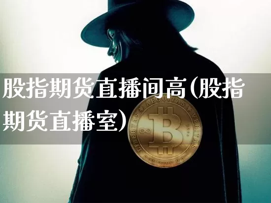 股指期货直播间高(股指期货直播室)_https://www.qldgs.com_内盘期货_第1张