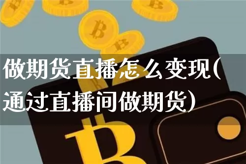 做期货直播怎么变现(通过直播间做期货)_https://www.qldgs.com_内盘期货_第1张