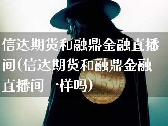 信达期货和融鼎金融直播间(信达期货和融鼎金融直播间一样吗)_https://www.qldgs.com_恒指期货_第1张