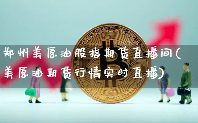 郑州美原油股指期货直播间(美原油期货行情实时直播)_https://www.qldgs.com_内盘期货_第1张