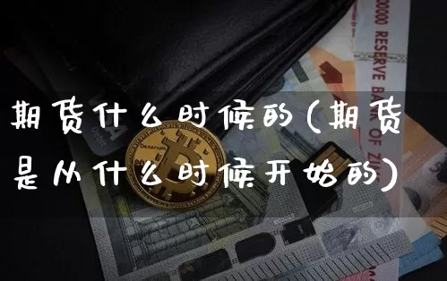 期货什么时候的(期货是从什么时候开始的)_https://www.qldgs.com_黄金期货_第1张