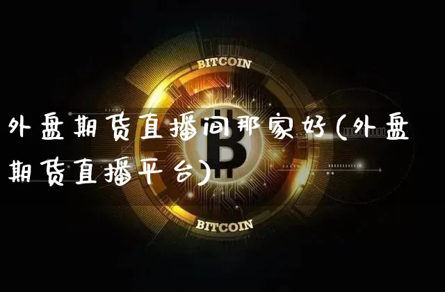 外盘期货直播间那家好(外盘期货直播平台)_https://www.qldgs.com_恒指期货_第1张