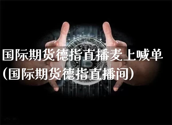 国际期货德指直播麦上喊单(国际期货德指直播间)_https://www.qldgs.com_内盘期货_第1张