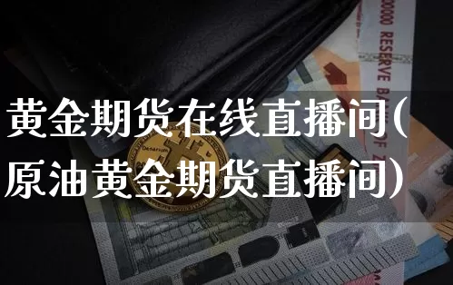 黄金期货在线直播间(原油黄金期货直播间)_https://www.qldgs.com_期货_第1张