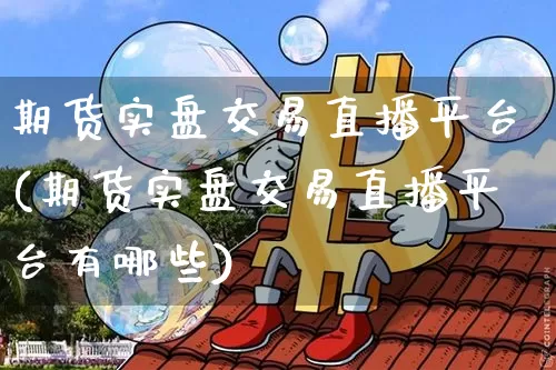 期货实盘交易直播平台(期货实盘交易直播平台有哪些)_https://www.qldgs.com_恒指期货_第1张
