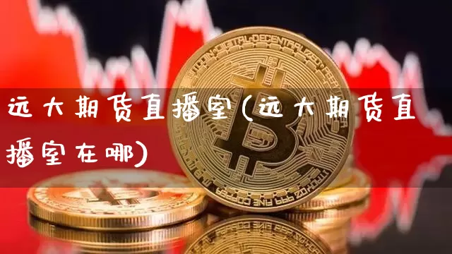 远大期货直播室(远大期货直播室在哪)_https://www.qldgs.com_恒指期货_第1张