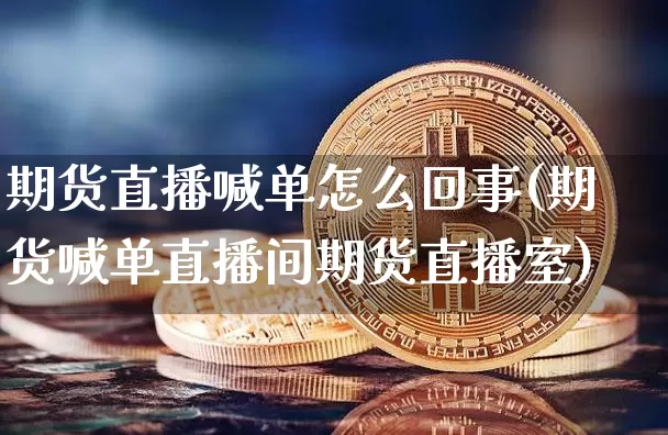 期货直播喊单怎么回事(期货喊单直播间期货直播室)_https://www.qldgs.com_内盘期货_第1张
