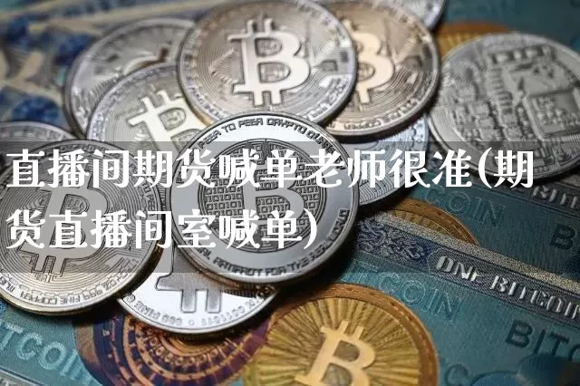 直播间期货喊单老师很准(期货直播间室喊单)_https://www.qldgs.com_国际期货_第1张