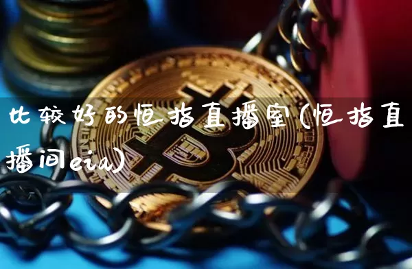比较好的恒指直播室(恒指直播间eia)_https://www.qldgs.com_原油期货_第1张