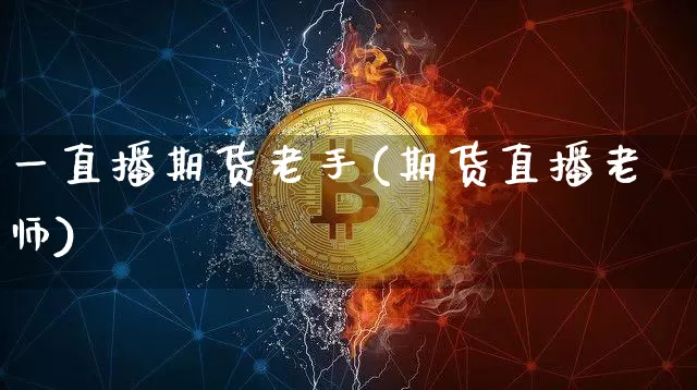 一直播期货老手(期货直播老师)_https://www.qldgs.com_原油期货_第1张