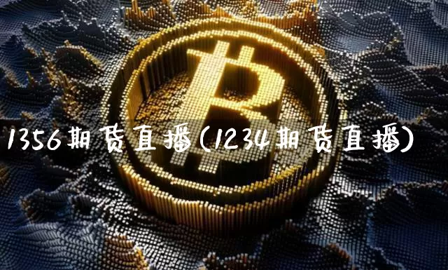 1356期货直播(1234期货直播)_https://www.qldgs.com_期货_第1张