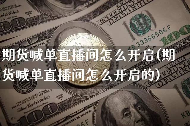 期货喊单直播间怎么开启(期货喊单直播间怎么开启的)_https://www.qldgs.com_内盘期货_第1张