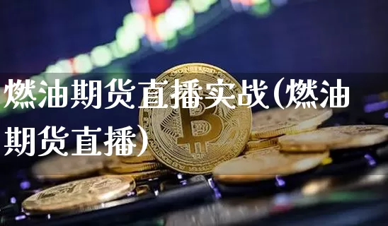 燃油期货直播实战(燃油期货直播)_https://www.qldgs.com_国际期货_第1张