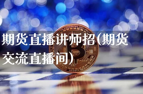 期货直播讲师招(期货交流直播间)_https://www.qldgs.com_内盘期货_第1张