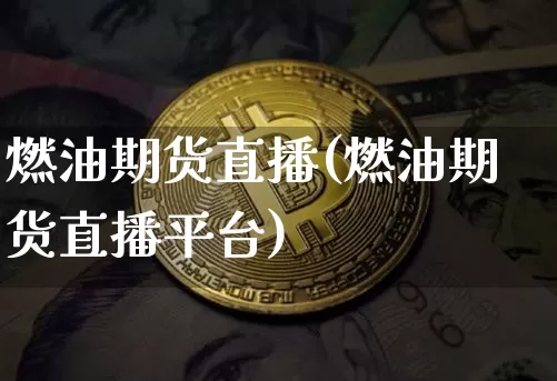 燃油期货直播(燃油期货直播平台)_https://www.qldgs.com_内盘期货_第1张