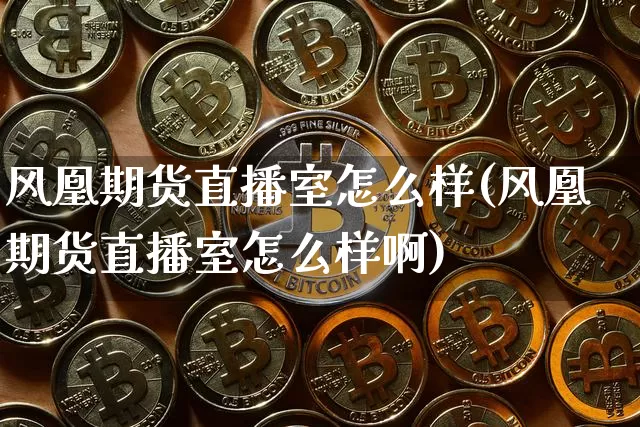 风凰期货直播室怎么样(风凰期货直播室怎么样啊)_https://www.qldgs.com_恒指期货_第1张
