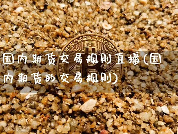 国内期货交易规则直播(国内期货的交易规则)_https://www.qldgs.com_原油期货_第1张