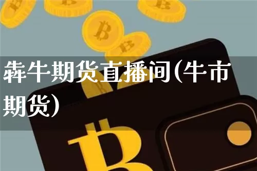 犇牛期货直播间(牛市期货)_https://www.qldgs.com_原油期货_第1张