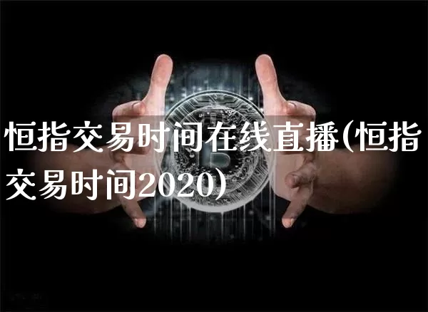 恒指交易时间在线直播(恒指交易时间2020)_https://www.qldgs.com_恒指期货_第1张